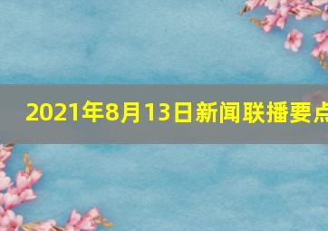 2021年8月13日新闻联播要点