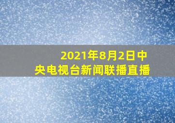 2021年8月2日中央电视台新闻联播直播