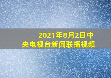 2021年8月2日中央电视台新闻联播视频