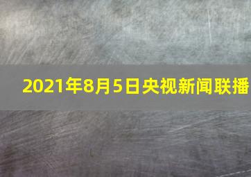 2021年8月5日央视新闻联播