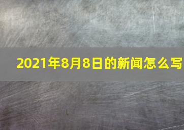 2021年8月8日的新闻怎么写