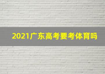 2021广东高考要考体育吗