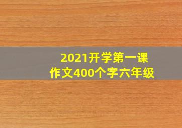 2021开学第一课作文400个字六年级