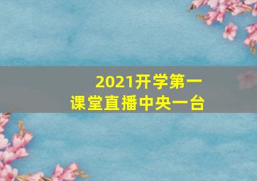 2021开学第一课堂直播中央一台