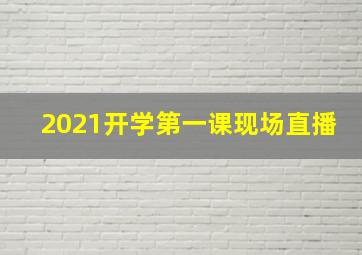 2021开学第一课现场直播