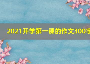 2021开学第一课的作文300字