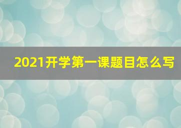 2021开学第一课题目怎么写