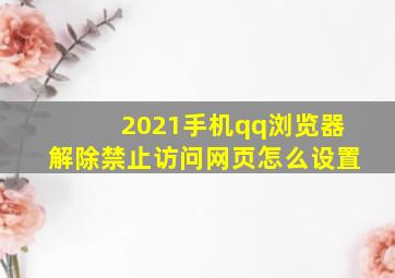 2021手机qq浏览器解除禁止访问网页怎么设置