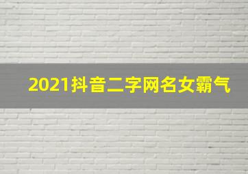 2021抖音二字网名女霸气