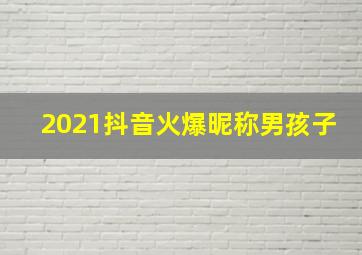 2021抖音火爆昵称男孩子