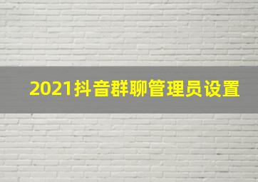 2021抖音群聊管理员设置