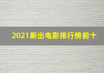 2021新出电影排行榜前十