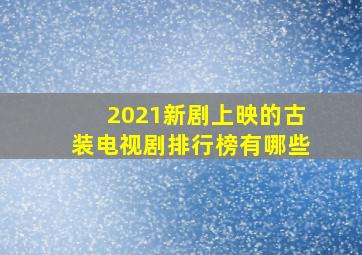 2021新剧上映的古装电视剧排行榜有哪些