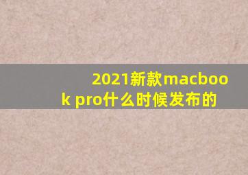 2021新款macbook pro什么时候发布的