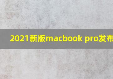 2021新版macbook pro发布时间