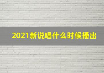 2021新说唱什么时候播出