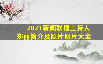 2021新闻联播主持人郑丽简介及照片图片大全