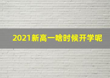 2021新高一啥时候开学呢