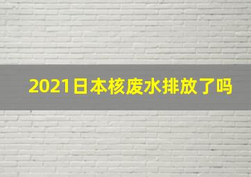 2021日本核废水排放了吗