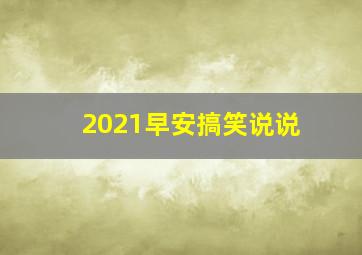 2021早安搞笑说说