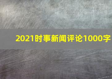 2021时事新闻评论1000字