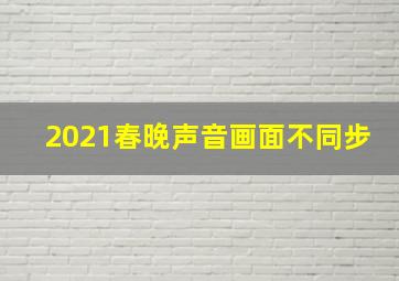 2021春晚声音画面不同步