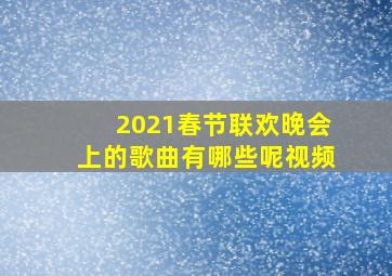 2021春节联欢晚会上的歌曲有哪些呢视频