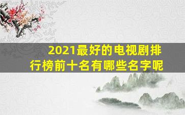 2021最好的电视剧排行榜前十名有哪些名字呢