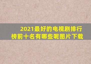 2021最好的电视剧排行榜前十名有哪些呢图片下载