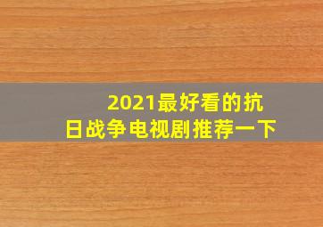 2021最好看的抗日战争电视剧推荐一下