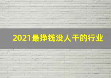 2021最挣钱没人干的行业