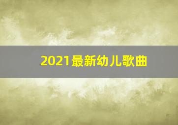 2021最新幼儿歌曲