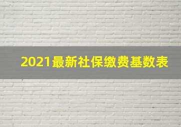 2021最新社保缴费基数表