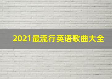 2021最流行英语歌曲大全