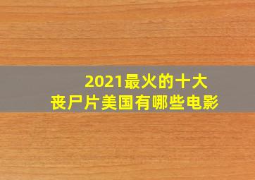 2021最火的十大丧尸片美国有哪些电影