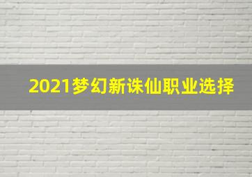 2021梦幻新诛仙职业选择