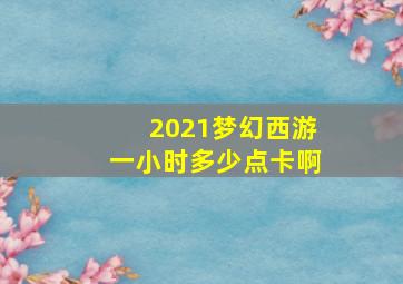 2021梦幻西游一小时多少点卡啊