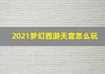 2021梦幻西游天宫怎么玩