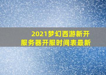 2021梦幻西游新开服务器开服时间表最新