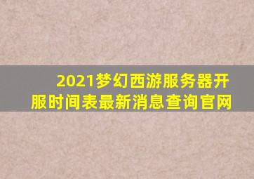 2021梦幻西游服务器开服时间表最新消息查询官网