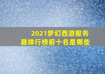 2021梦幻西游服务器排行榜前十名是哪些