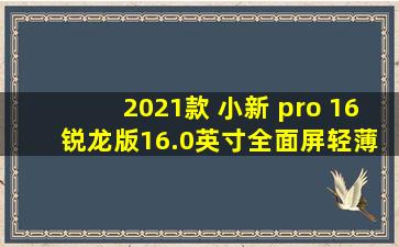 2021款 小新 pro 16 锐龙版16.0英寸全面屏轻薄笔记本