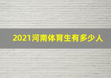 2021河南体育生有多少人