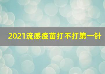 2021流感疫苗打不打第一针