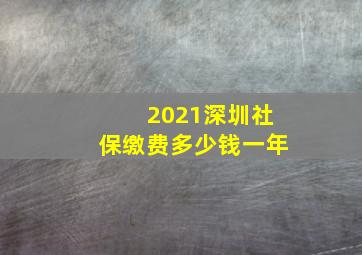 2021深圳社保缴费多少钱一年