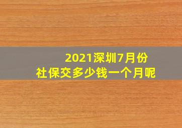 2021深圳7月份社保交多少钱一个月呢