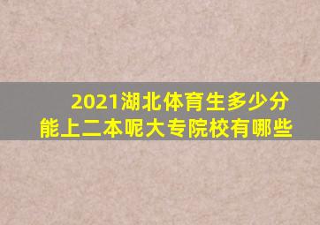 2021湖北体育生多少分能上二本呢大专院校有哪些