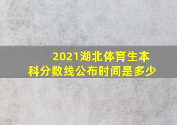 2021湖北体育生本科分数线公布时间是多少