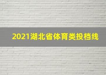 2021湖北省体育类投档线