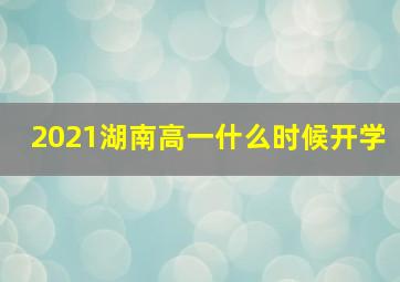 2021湖南高一什么时候开学